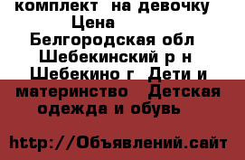 комплект  на девочку › Цена ­ 115 - Белгородская обл., Шебекинский р-н, Шебекино г. Дети и материнство » Детская одежда и обувь   